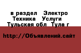  в раздел : Электро-Техника » Услуги . Тульская обл.,Тула г.